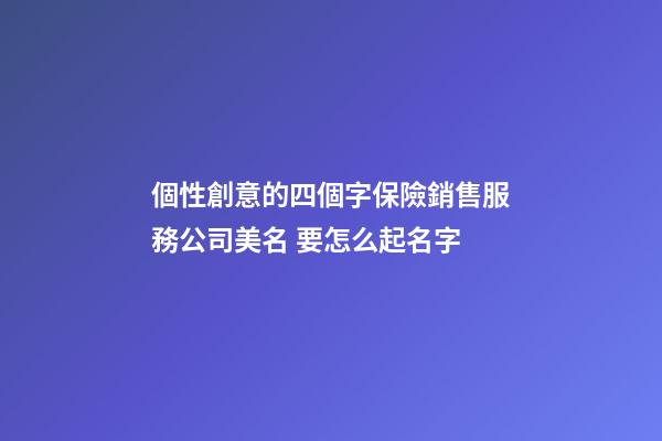 個性創意的四個字保險銷售服務公司美名 要怎么起名字-第1張-公司起名-玄機派